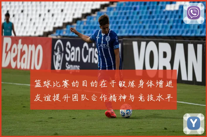 篮球比赛的目的在于锻炼身体增进友谊提升团队合作精神与竞技水平