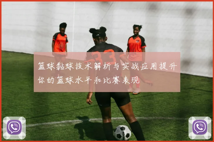篮球黏球技术解析与实战应用提升你的篮球水平和比赛表现