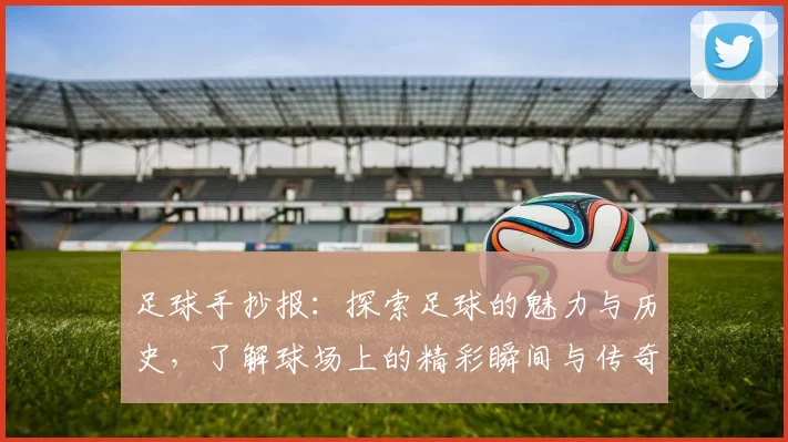 足球手抄报：探索足球的魅力与历史，了解球场上的精彩瞬间与传奇球星