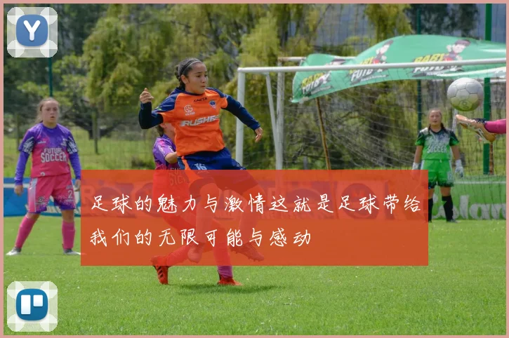 足球的魅力与激情这就是足球带给我们的无限可能与感动