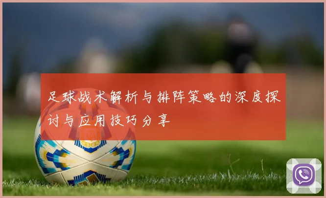 足球战术解析与排阵策略的深度探讨与应用技巧分享