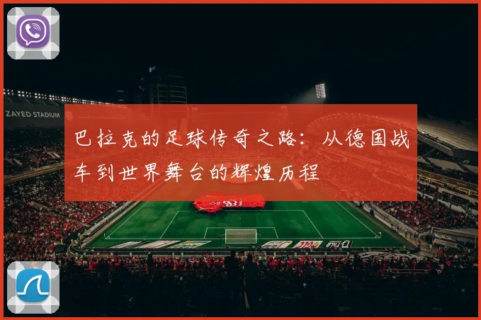 巴拉克的足球传奇之路：从德国战车到世界舞台的辉煌历程